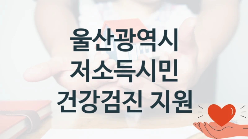 저소득시민 건강검진 지원 신청 가이드 – 울산광역시 복지 지원 방법 및 필수 요건 안내