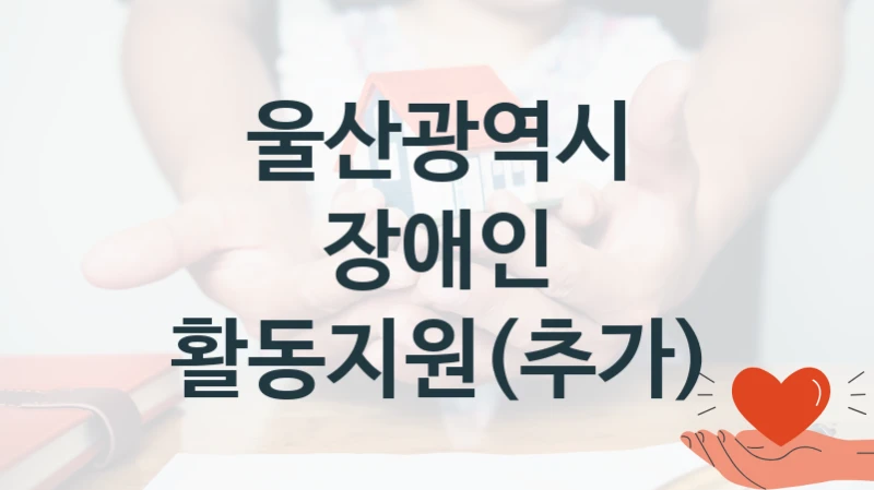 “장애인 활동지원(추가)” 복지 혜택 신청부터 지급까지 – 울산광역시 지원 정책