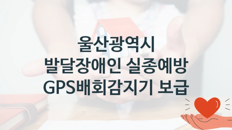 울산광역시 “발달장애인 실종예방 GPS배회감지기 보급” 지원사업 자격 조건과 신청 일정