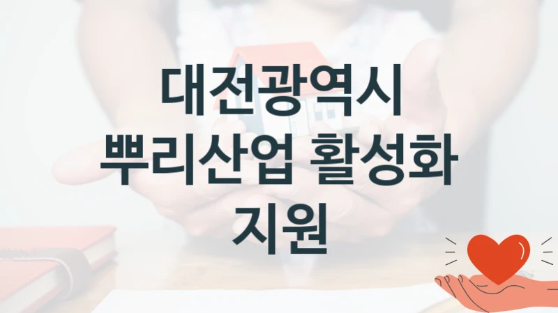 대전광역시 “뿌리산업 활성화 지원” 지원사업 자격 조건과 신청 일정