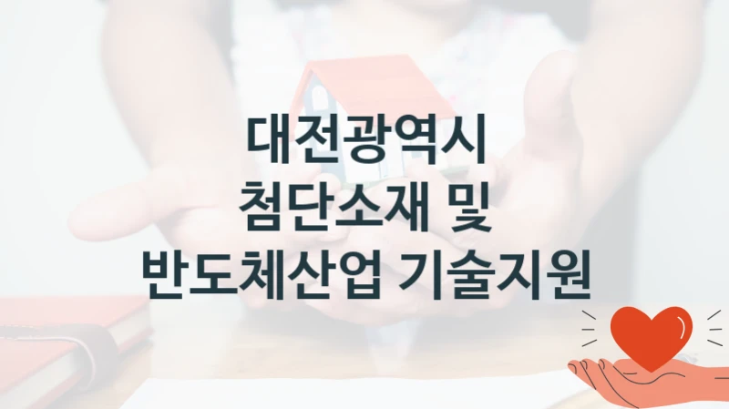 국가 복지 정책 “첨단소재 및 반도체산업 기술지원” 신청 절차와 준비물 – 대전광역시