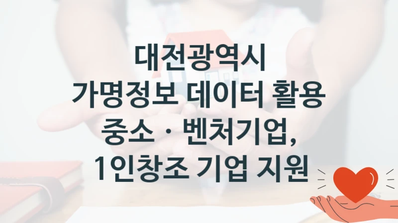 대전광역시 “가명정보 데이터 활용 중소ㆍ벤처기업, 1인창조 기업 지원” 복지 지원혜택 – 신청 방법과 구비 서류