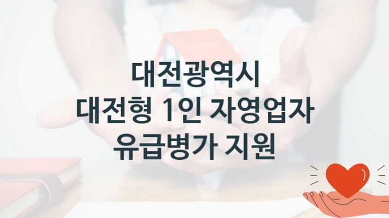 “대전형 1인 자영업자 유급병가 지원” 혜택 대상자 조건 – 대전광역시 복지정책 요건 및 혜택