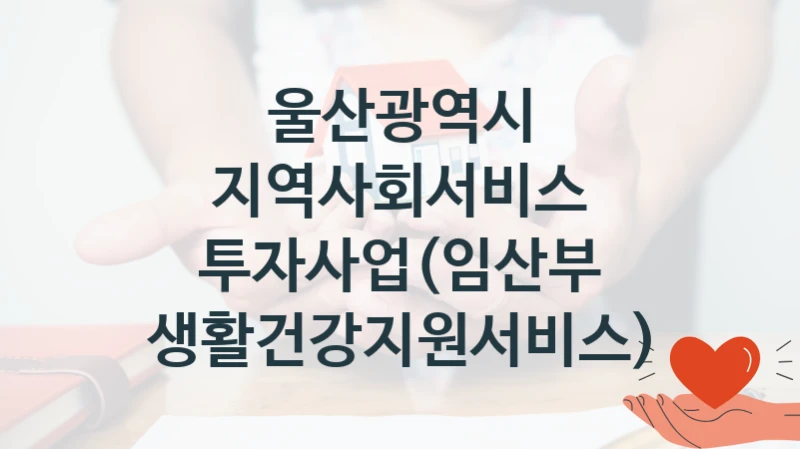 울산광역시
지역사회서비스 투자사업(임산부 생활건강지원서비스)