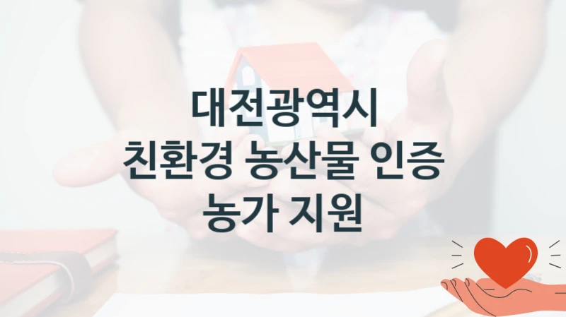 대전광역시 사회 복지 혜택 “친환경 농산물 인증 농가 지원” – 신청 기준과 서류 준비