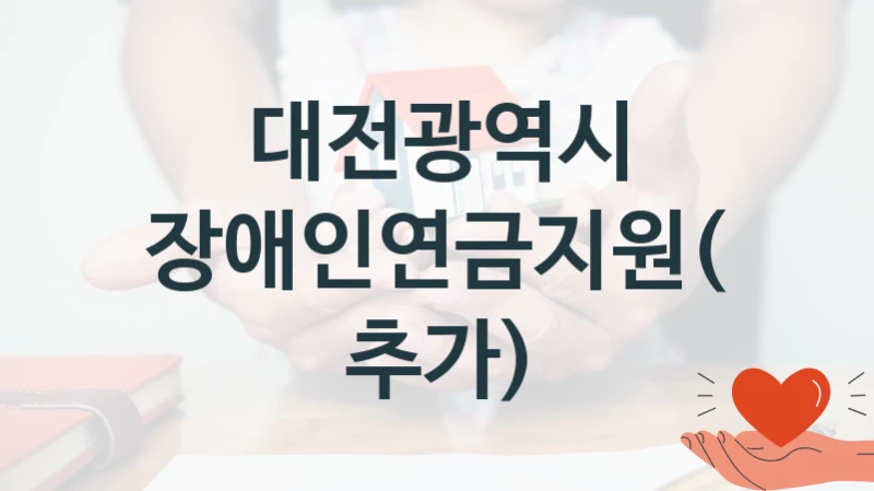 대전광역시 “장애인연금지원(추가)” 지원사업 대상자 선정 기준 및 서류 준비
