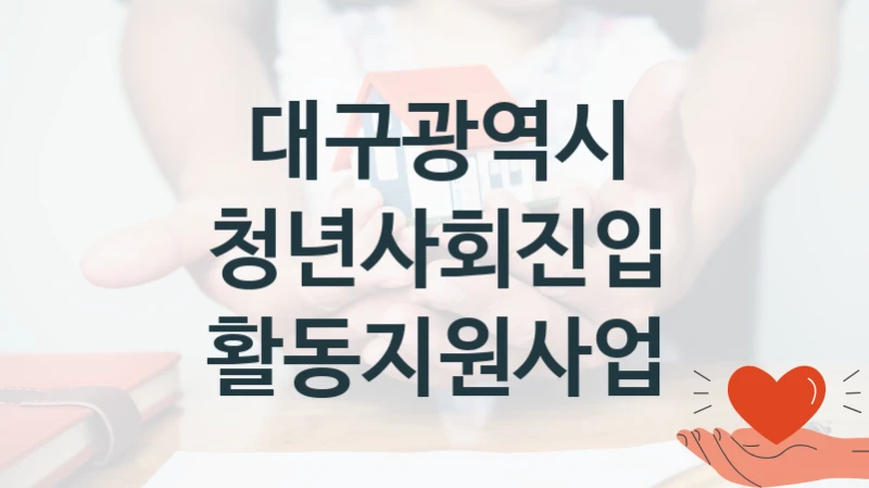 청년사회진입 활동지원사업 신청 가이드 – 대구광역시 복지 지원 방법 및 필수 요건 안내
