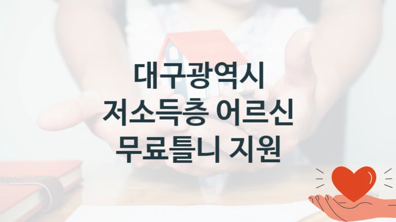 대구광역시 “저소득층 어르신 무료틀니 지원” 복지 지원혜택 – 자격 조건과 구비 서류