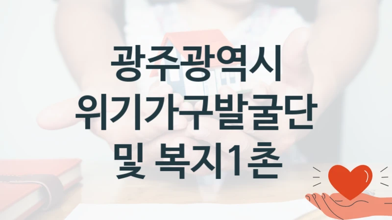 광주광역시 사회 복지 혜택 “위기가구발굴단 및 복지1촌” – 접수 방법 및 지원 한도