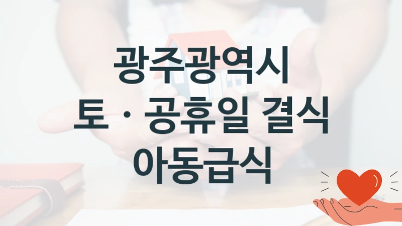 광주광역시 “토ㆍ공휴일 결식 아동급식” 지원사업 자격 조건과 신청 일정