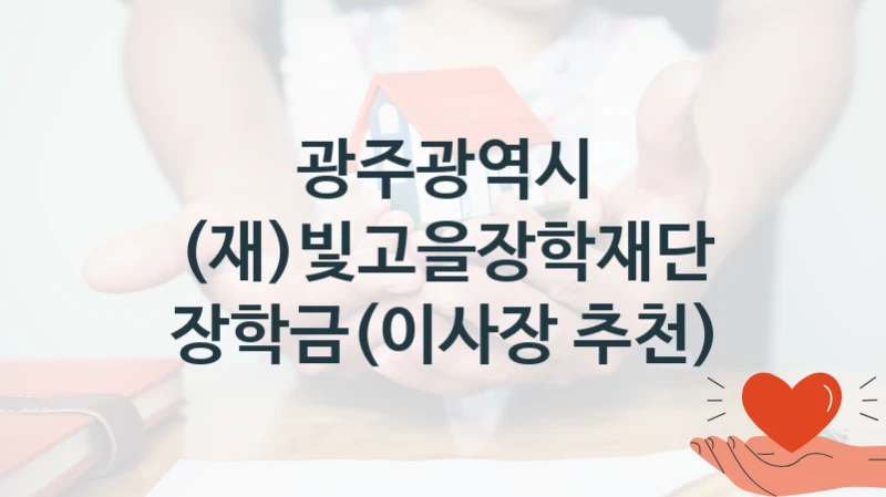 국가 복지 정책 “(재)빛고을장학재단 장학금(이사장 추천)” 신청 대상 및 자격 조건 – 광주광역시