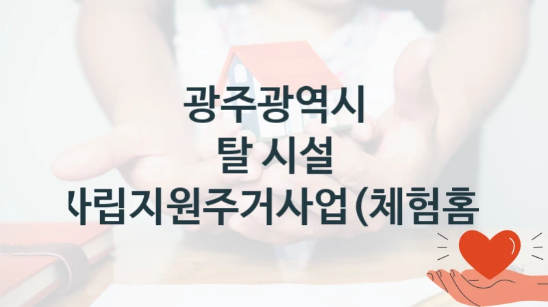 광주광역시
탈 시설 자립지원주거사업(체험홈)