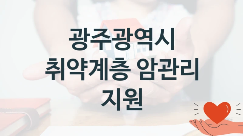 “취약계층 암관리 지원” 지원 한도와 신청 기준 – 광주광역시 복지정책 요건 및 혜택