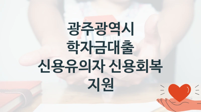 광주광역시
학자금대출 신용유의자 신용회복 지원