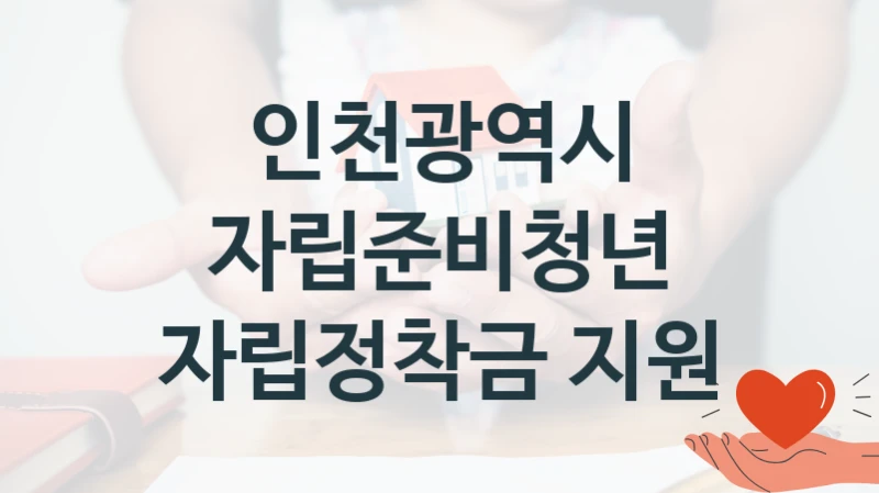 인천광역시 사회 복지 혜택 “자립준비청년 자립정착금 지원” – 접수 방법 및 지원 한도