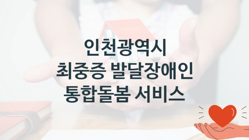 인천광역시 “최중증 발달장애인 통합돌봄 서비스” 복지 지원혜택 – 신청 방법과 구비 서류