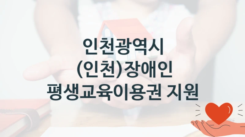 국가 지원 혜택 “(인천)장애인 평생교육이용권 지원” – 인천광역시 자격 요건과 신청 방법