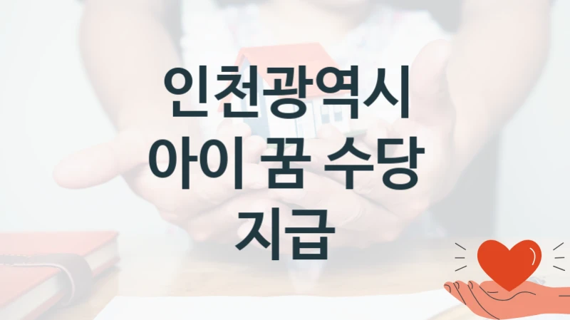 인천광역시 공공 복지 혜택 “아이 꿈 수당 지급” – 접수 일정 및 지원 내용