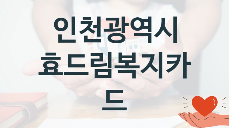 인천광역시 공공 지원 정책 “효드림복지카드” – 접수 방법 및 지원 한도