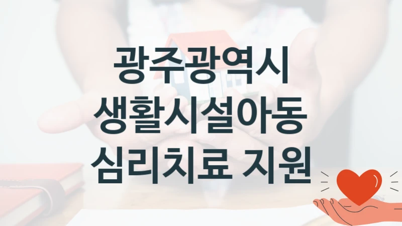 광주광역시 “생활시설아동 심리치료 지원” 복지 지원혜택 – 신청 방법과 구비 서류