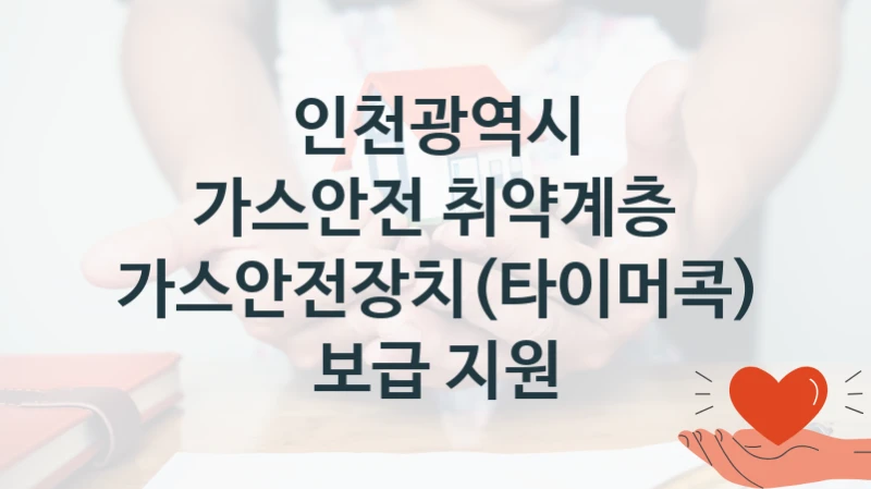 인천광역시 “가스안전 취약계층 가스안전장치(타이머콕) 보급 지원” 복지 지원 정책 – 지원 대상 및 신청 방법