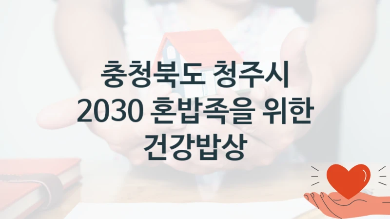 충청북도 청주시
2030 혼밥족을 위한 건강밥상