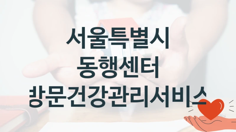 국가 지원 혜택 “동행센터 방문건강관리서비스” – 서울특별시 자격 요건과 신청 방법