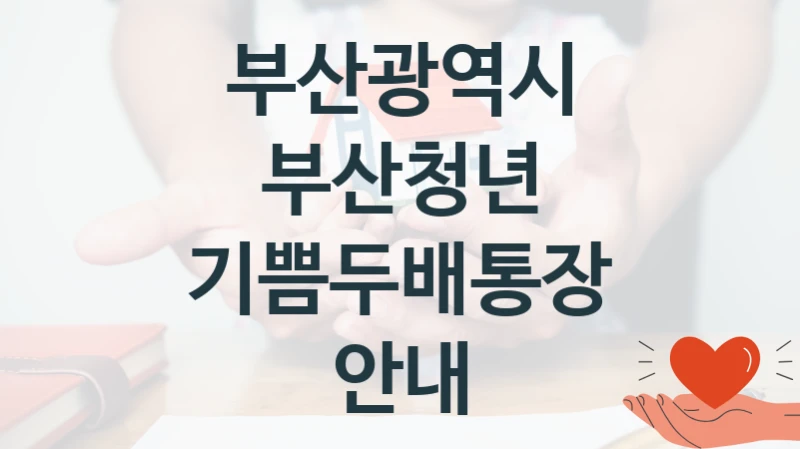 부산광역시 사회 지원 제도 “부산청년 기쁨두배통장 안내” – 접수 일정 및 지원 내용