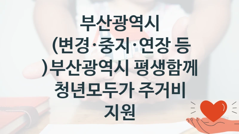 부산광역시, (변경·중지·연장 등 )부산광역시 평생함께 청년모두가 주거비 지원 지원 정책정리, 신청 방법과 자격 조건