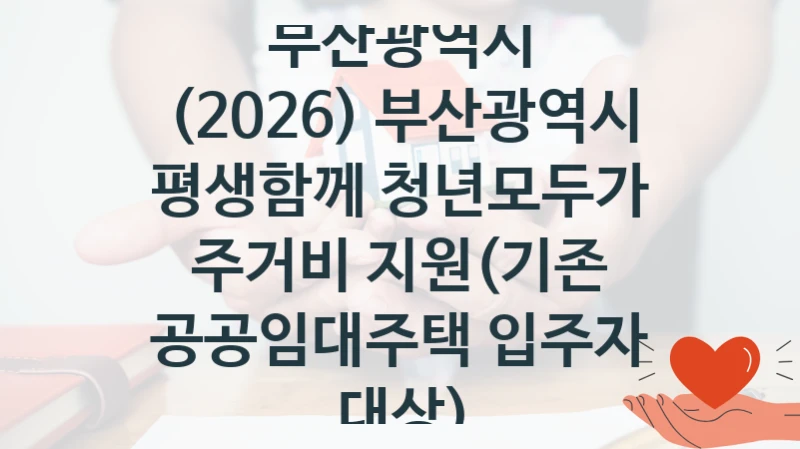 부산광역시, (2026) 부산광역시 평생함께 청년모두가 주거비 지원(기존 공공임대주택 입주자 대상) 지원 정책, 신청 자격 조건과 구비 서류