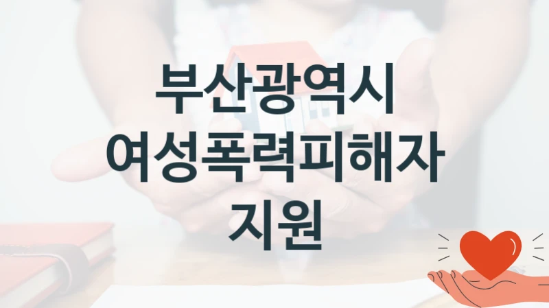 부산광역시 “여성폭력피해자지원” 신청 주요 정보 – 접수 마감일과 신청 절차