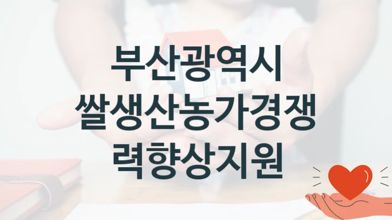 부산광역시 복지 정책 안내 “쌀생산농가경쟁력향상지원” – 신청 요건과 제출 서류