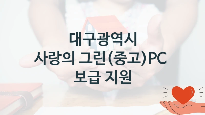 “사랑의 그린(중고)PC  보급 지원” 지원 한도와 신청 기준 – 대구광역시 복지정책 요건 및 혜택