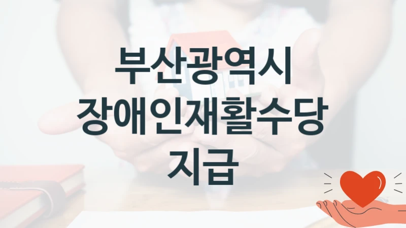 부산광역시 “장애인재활수당 지급” 복지 지원 정책 – 지원 대상 및 신청 방법
