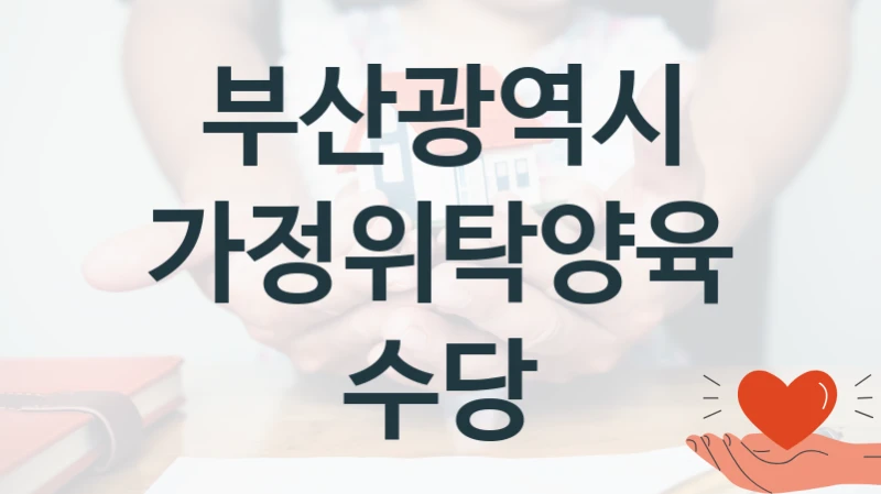 가정위탁양육수당 신청 가이드 – 부산광역시 복지 지원 방법 및 필수 요건 안내