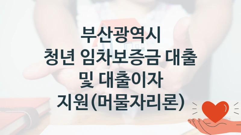 부산광역시 사회 복지 혜택 “청년 임차보증금 대출 및 대출이자 지원(머물자리론)” – 접수 방법 및 지원 한도