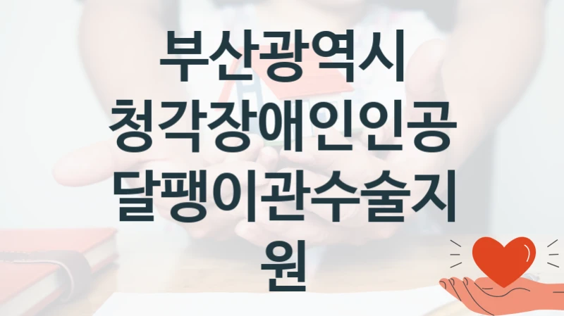 부산광역시 복지 정책 안내 “청각장애인인공달팽이관수술지원” – 접수 일정 및 지원 내용