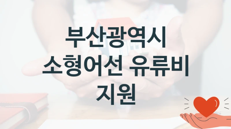 “소형어선 유류비 지원” 복지 혜택 자격 심사 및 접수 일정 – 부산광역시 지원 정책