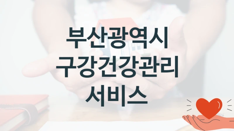 구강건강관리 서비스 신청 가이드 – 부산광역시 복지 지원 방법 및 필수 요건 안내