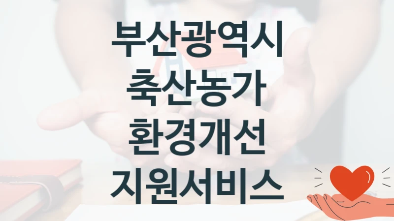 축산농가 환경개선 지원서비스 신청 가이드 – 부산광역시 복지 지원 혜택 정리