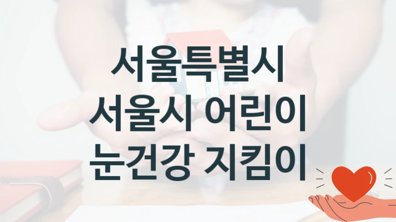 서울특별시 “서울시 어린이 눈건강 지킴이” 지원사업 자격 조건과 신청 일정