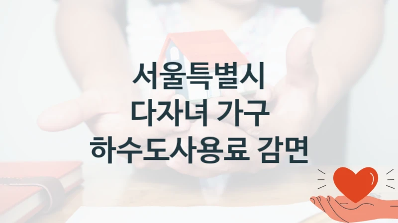 서울특별시 사회 지원 제도 “다자녀 가구 하수도사용료 감면” – 접수 일정 및 지원 내용