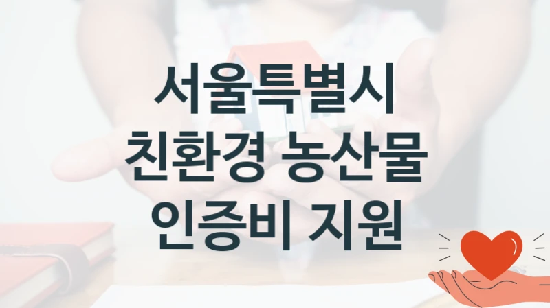 서울특별시 지원정책 “친환경 농산물 인증비 지원” 농수산유통과 -신청 구비서류와 자격