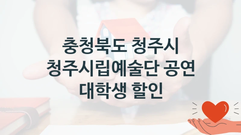 “청주시립예술단 공연 대학생 할인” 지원 한도와 신청 기준 – 충청북도 청주시 복지정책 요건 및 혜택 안내