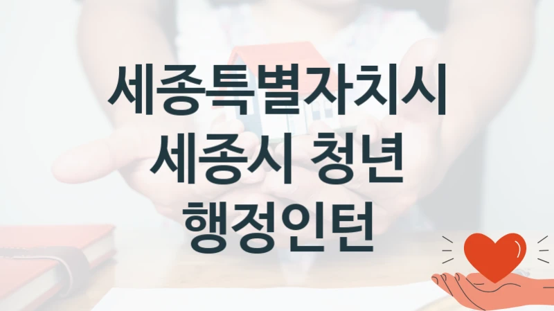 세종시 청년 행정인턴 신청 가이드 – 세종특별자치시 복지 지원 방법 및 필수 요건 안내