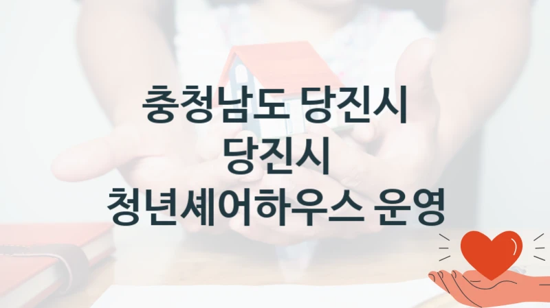 충청남도 당진시 “당진시 청년셰어하우스 운영” 복지 지원 정책 – 신청 절차 및 필요 서류