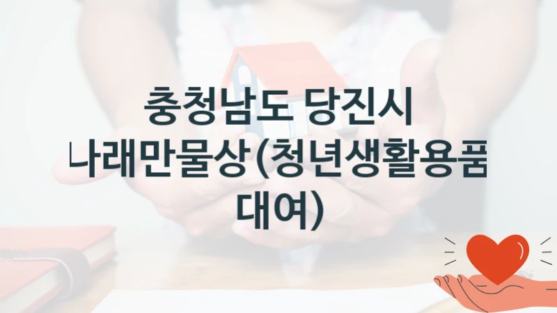 나래만물상(청년생활용품 대여) 신청 가이드 – 충청남도 당진시 복지 지원 방법 및 필수 요건 안내