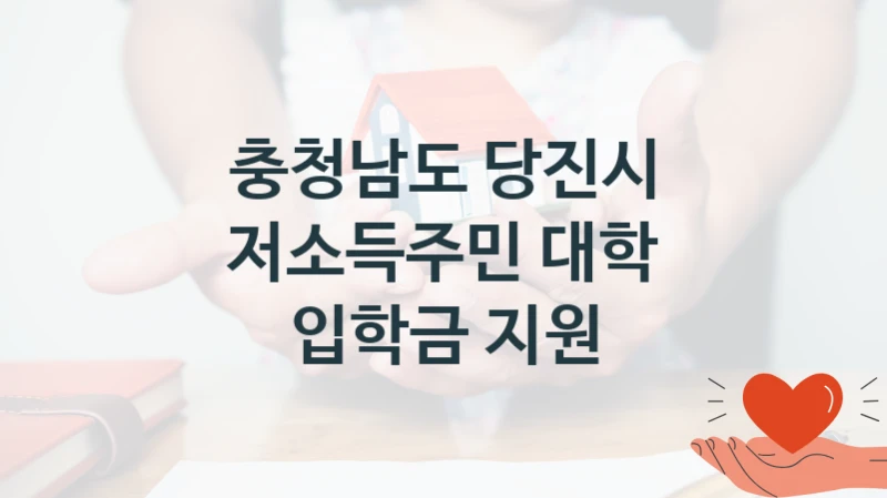 충청남도 당진시 “저소득주민 대학 입학금 지원” 신청 주요 정보 – 지원 요건과 필요 서류