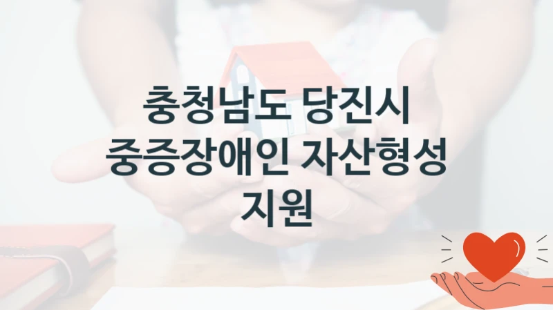 충청남도 당진시 지원정책 “중증장애인 자산형성 지원” 경로장애인과 -신청 자격 조건과 신청 방법