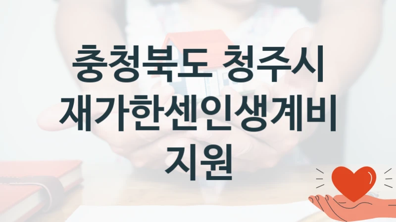 “재가한센인생계비 지원” 복지 혜택 자격 심사 및 접수 일정 – 충청북도 청주시 지원 정책
